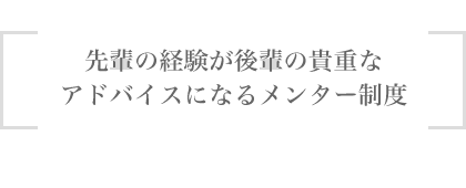 先輩の経験が後輩の貴重なアドバイスになるメンター制度