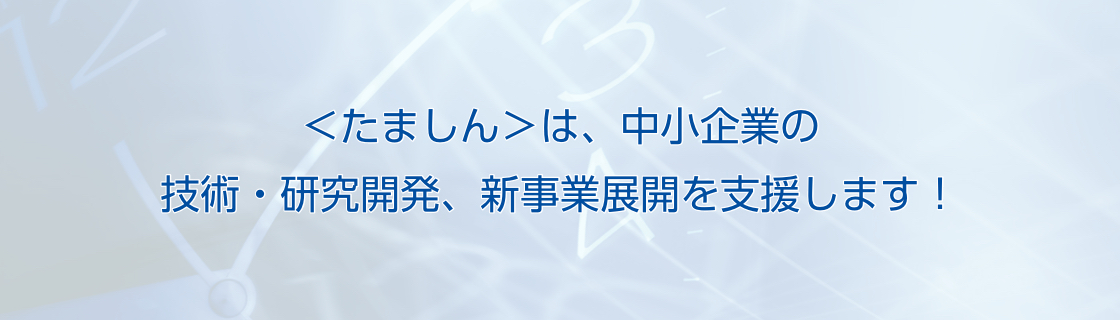 ＜たましん＞は、中小企業の技術・研究開発、新事業展開を支援します！