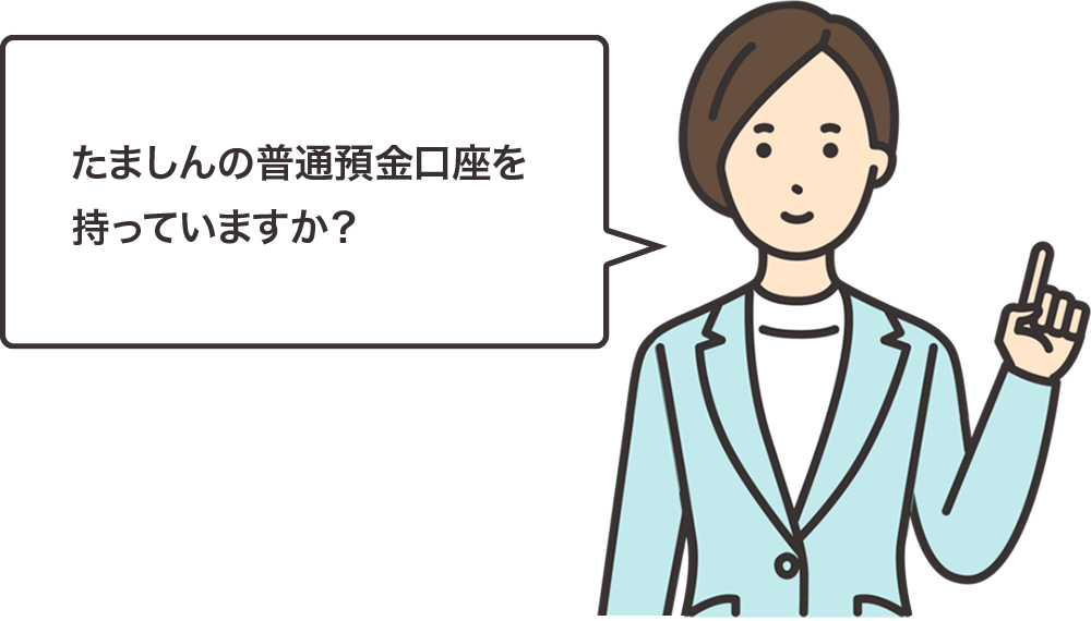 たましんの普通預金口座を持っていますか？