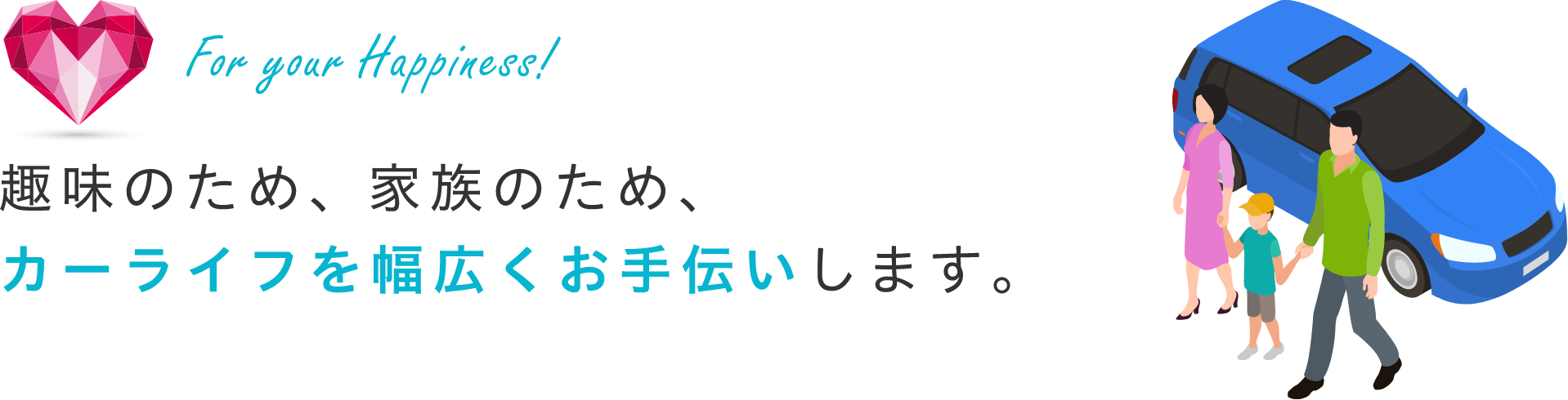 趣味のため、仕事のため、家族のため、カーライフを幅広く支援します