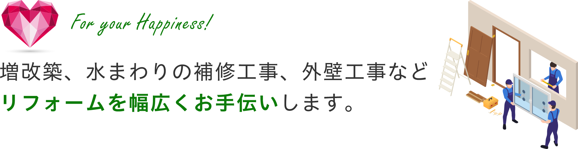 増改築、みずまわりの補修工事、外装工事などリフォームを幅広くお手伝いします。