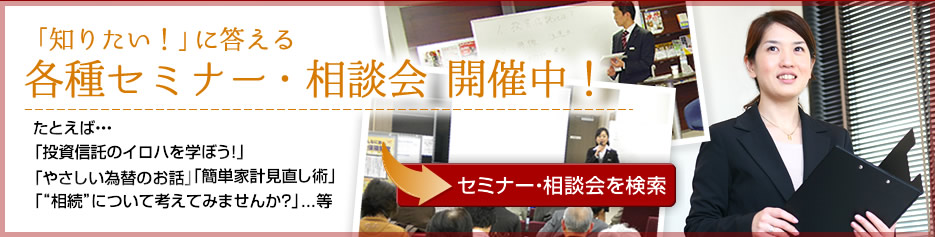 「知りたい！」に答える　各種セミナー・相談会開催中！