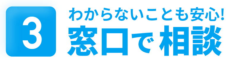 わからないことも安心！窓口で相談