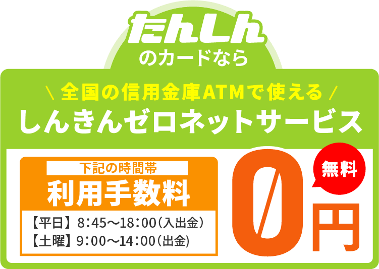たんしんのカードなら 全国の信用金庫ATMで使える しんきんゼロネットサービス