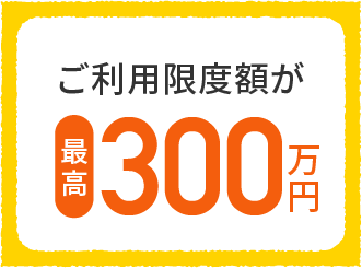 ご利用限度額が最高300万円