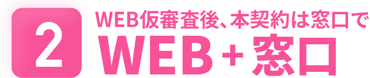 WEB仮審査後、本契約は窓口で WEB＋窓口