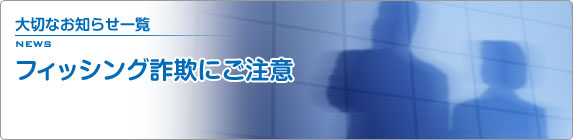 大切なお知らせ一覧 フィッシング詐欺にご注意