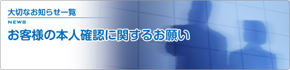 大切なお知らせ一覧 お客様の本人確認に関するお願い