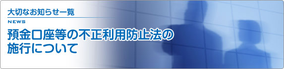 大切なお知らせ一覧 預金口座等の不正利用防止法の施行について