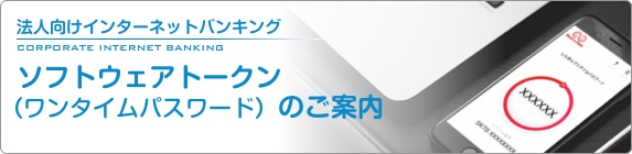 ソフトウェアトークン（ワンタイムパスワード）のご案内