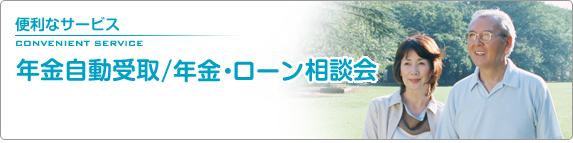 便利なサービス 年金自動受取/年金・ローン相談会