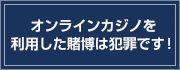 オンラインカジノを利用した賭博は犯罪です