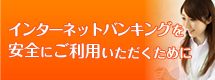 インターネットバンキングを安全にご利用いただくために