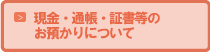 現金・通帳・証書等のお預かりについて