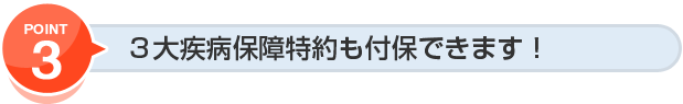 ３大疾病保障特約も付保できます！