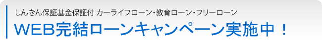 ＷＥＢ完結ローンキャンペーン実施中！