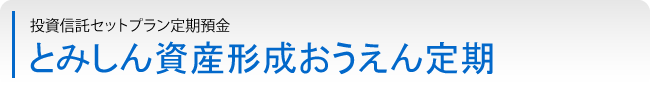 投資信託セットプラン定期預金「とみしん資産形成おうえん定期」