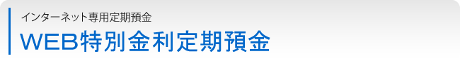 インターネット専用定期預金「ＷＥＢ特別金利定期預金」