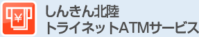 しんきん北陸トライネットATMサービス