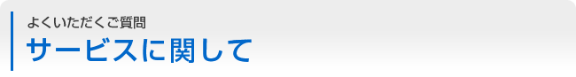よくいただくご質問：サービスに関して