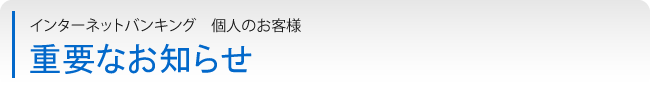 インターネットバンキング　個人のお客様　重要なお知らせ