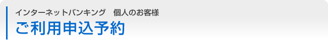 インターネットバンキング　個人のお客様　ご利用申込予約