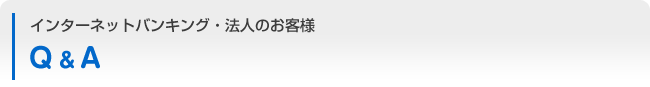 インターネットバンキング：法人のお客様 Q&A