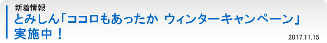 新着情報：とみしん「ココロもあったか ウィンターキャンペーン」実施中！