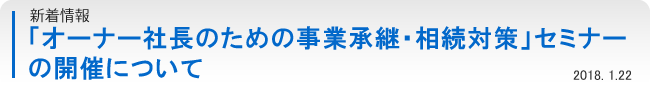 「オーナー社長のための事業承継・相続対策」セミナーの開催について