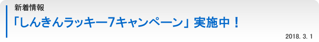 新着情報：「しんきんラッキー７キャンペーン」実施中！