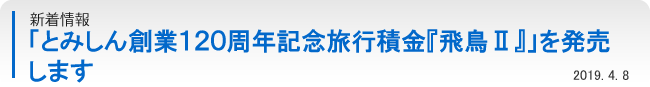 新着情報：「とみしん創業１２０周年記念旅行積金『飛鳥Ⅱ』」を発売します