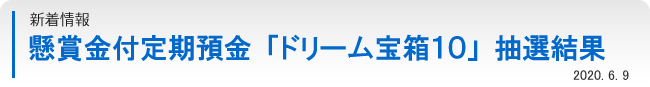 懸賞金付定期預金「ドリーム宝箱１０」抽選結果