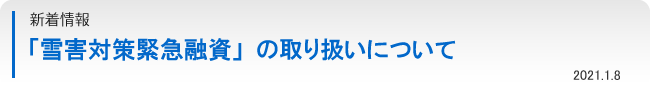 新着情報：「雪害対策緊急融資」の取り扱いについて