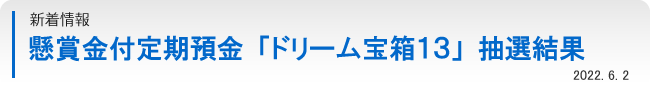 懸賞金付定期預金「ドリーム宝箱１３」抽選結果