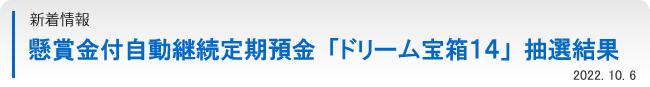 懸賞金付自動継続定期預金「ドリーム宝箱１４」抽選結果