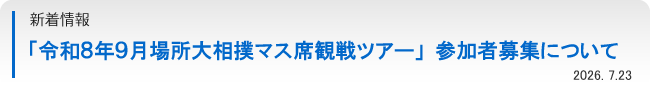 新着情報：｢令和８年９月場所大相撲マス席観戦ツアー｣参加者募集について