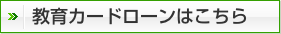 教育カードローンはこちら