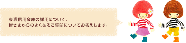 東濃信用金庫の採用について、皆さまからのよくあるご質問についてお答えします。