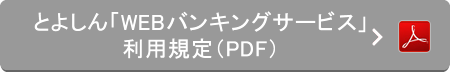 とよしん『WEBバンキングサービス』利用規定（PDF）