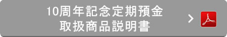 10周年記念定期預金 取扱商品説明書