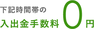 下記時間帯の入出金手数料0円