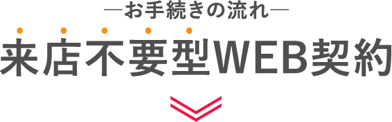 来店不要型WEB契約-お手続きの流れ-