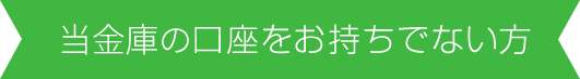 当金庫の口座をお持ちでない方