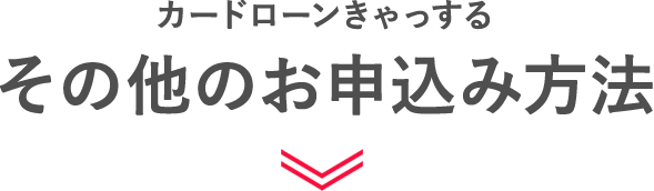 カードローンきゃっする　その他のお申込み方法