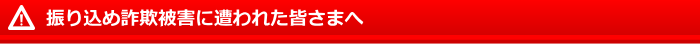 振り込め詐欺被害に遭われた皆さまへ