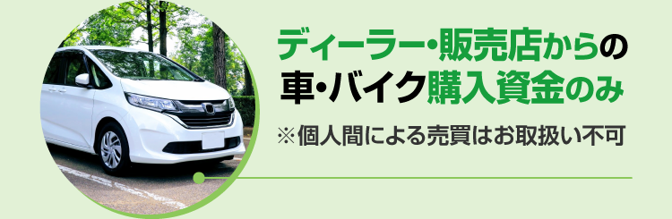ディーラー・販売店からの車・バイク購入資金のみ