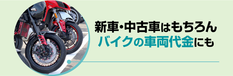 新車・中古車はもちろんバイクの車両代金にも