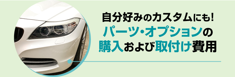 自分好みのカスタムにも！パーツ・オプションの購入および取付け費用