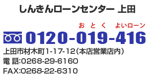 しんきんローンセンター上田 フリーダイヤル0120-019-416 上田市材木町1-17-12（本店営業店内）電　話：0268-29-6160 ＦＡＸ：0268-22-6310