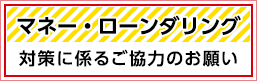 マネー・ローンダリング対策に係るご協力のお願い